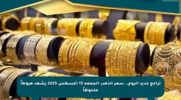 تراجع جديد اليوم.. سعر الذهب الجمعة 15 أغسطس 2025 يشهد هبوطاً ملحوظاً